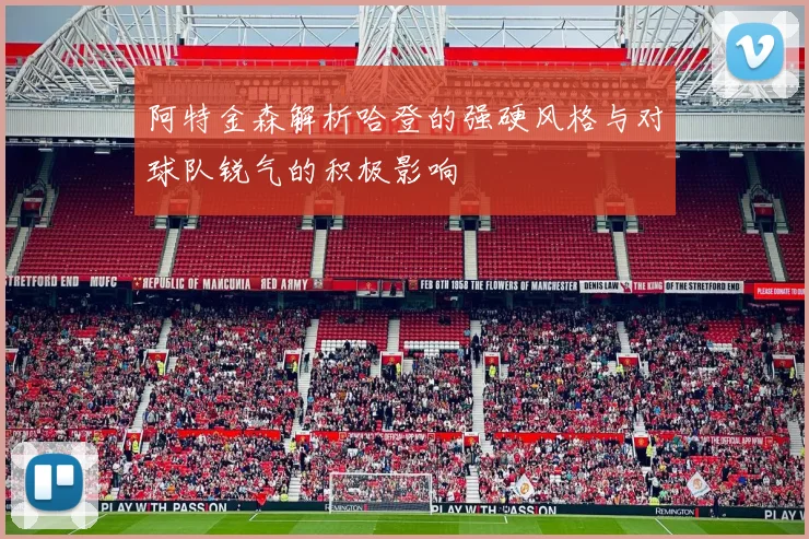 阿特金森解析哈登的强硬风格与对球队锐气的积极影响