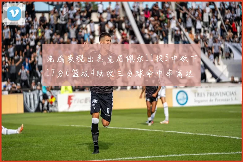 老成表现出色克尼佩尔11投5中砍下17分6篮板4助攻三分球命中率高达44
