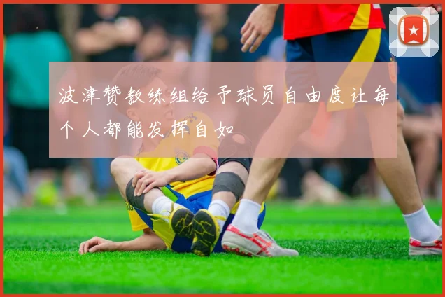 波津赞教练组给予球员自由度让每个人都能发挥自如