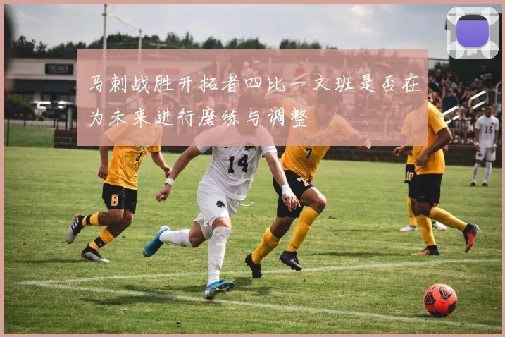 马刺战胜开拓者四比一文班是否在为未来进行磨练与调整